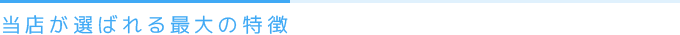 当店が選ばれる最大の特徴